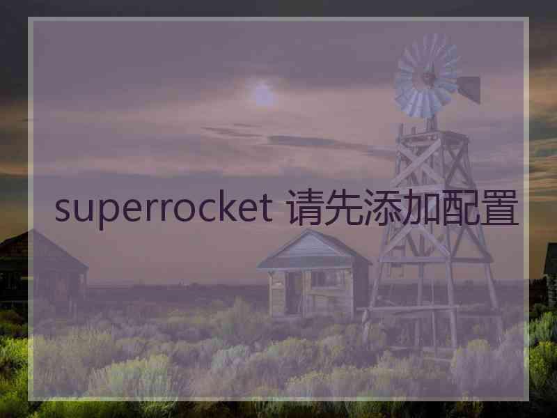 superrocket 请先添加配置 superrocket 请先添加配置