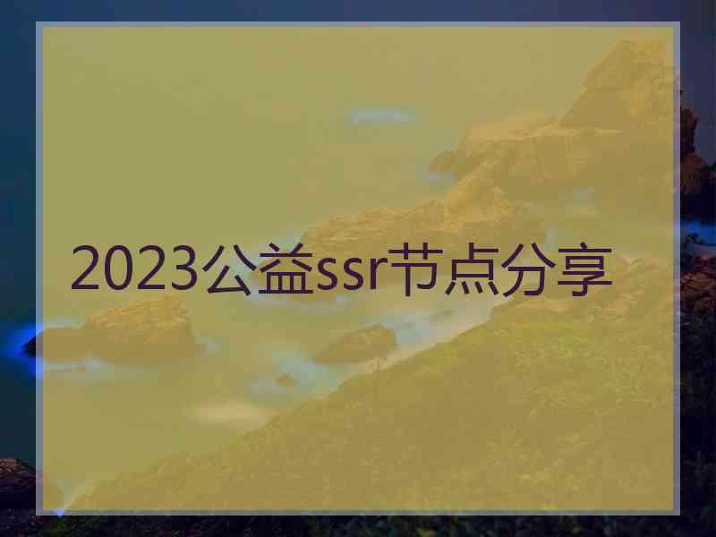 2023公益ssr节点分享