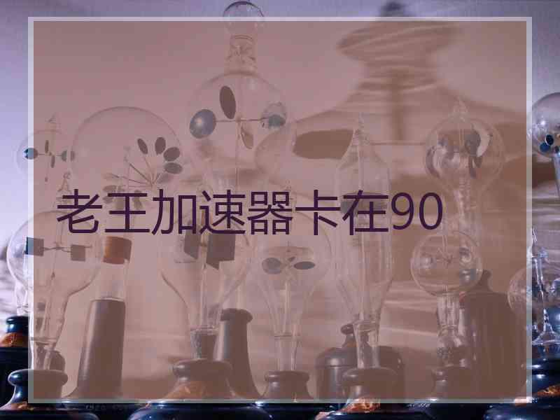 老王加速器卡在90