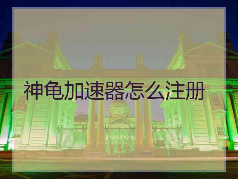 神龟加速器怎么注册